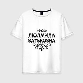 Женская футболка хлопок Oversize с принтом Людмила Батьковна в Курске, 100% хлопок | свободный крой, круглый ворот, спущенный рукав, длина до линии бедер
 | вензель | корона | люда | людка | людмила | людочка