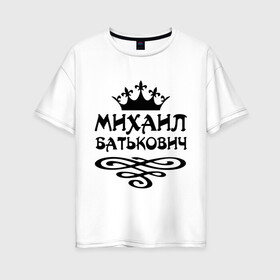 Женская футболка хлопок Oversize с принтом Михаил Батькович в Курске, 100% хлопок | свободный крой, круглый ворот, спущенный рукав, длина до линии бедер
 | вензель | корона | миха | михаил | миша | мишаня | мишка