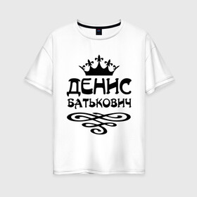 Женская футболка хлопок Oversize с принтом Денис Батькович в Курске, 100% хлопок | свободный крой, круглый ворот, спущенный рукав, длина до линии бедер
 | вензель | денис | дениска | дэн | имена | имя | корона