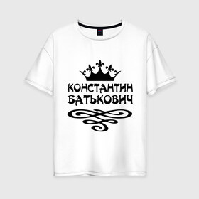 Женская футболка хлопок Oversize с принтом Константин Батькович в Курске, 100% хлопок | свободный крой, круглый ворот, спущенный рукав, длина до линии бедер
 | вензель | константин | корона | костенька | костя | костян
