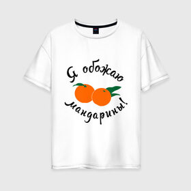 Женская футболка хлопок Oversize с принтом Я обожаю мандарины в Курске, 100% хлопок | свободный крой, круглый ворот, спущенный рукав, длина до линии бедер
 | new year | год | зима | новый год | праздник | рождество | снег 2014 | фрукты
