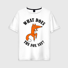 Женская футболка хлопок Oversize с принтом What does the fox say в Курске, 100% хлопок | свободный крой, круглый ворот, спущенный рукав, длина до линии бедер
 | what does the fox say | интернет приколы | леса | лис | мемы | хитрый лис | что лиса сказать