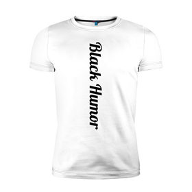 Мужская футболка премиум с принтом Black Humor в Курске, 92% хлопок, 8% лайкра | приталенный силуэт, круглый вырез ворота, длина до линии бедра, короткий рукав | чёрный юмор | юмор с примесью цинизма