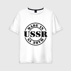 Женская футболка хлопок Oversize с принтом Made in USSR (Сделано в СССР) в Курске, 100% хлопок | свободный крой, круглый ворот, спущенный рукав, длина до линии бедер
 | made in ussr | retro | сделано в ссср | ссср