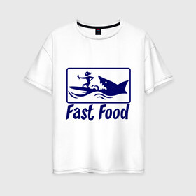 Женская футболка хлопок Oversize с принтом fast food - быстрая еда в Курске, 100% хлопок | свободный крой, круглый ворот, спущенный рукав, длина до линии бедер
 | fast food | fast food   быстрая еда | акула | быстрая еда | еда | прикольные картинки