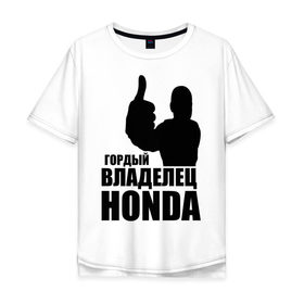 Мужская футболка хлопок Oversize с принтом Гордый владелец Honda в Курске, 100% хлопок | свободный крой, круглый ворот, “спинка” длиннее передней части | Тематика изображения на принте: honda | автомобильные | владелец | гонки | гордый | гордый владелец honda | машина | тачка