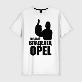 Мужская футболка премиум с принтом Гордый владелец Opel в Курске, 92% хлопок, 8% лайкра | приталенный силуэт, круглый вырез ворота, длина до линии бедра, короткий рукав | ope | автомобильные | владелец | гордый | гордый владелец ope | машина | скорость | тачка