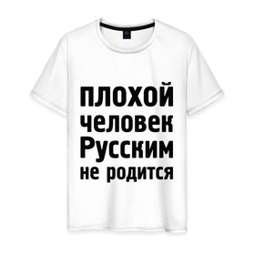 Мужская футболка хлопок с принтом Плохой человек Русским не родится в Курске, 100% хлопок | прямой крой, круглый вырез горловины, длина до линии бедер, слегка спущенное плечо. | не родится | русский | русским | я русский