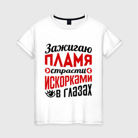 Женская футболка хлопок с принтом Зажигаю пламя страсти в Курске, 100% хлопок | прямой крой, круглый вырез горловины, длина до линии бедер, слегка спущенное плечо | глазки | зажигаю пламя страсти | пламя | прикольные надписи