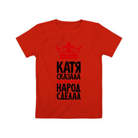 Детская футболка хлопок с принтом Катя сказала, народ сделал в Курске, 100% хлопок | круглый вырез горловины, полуприлегающий силуэт, длина до линии бедер | имена | катерина | катя | катя сказала | народ сделал