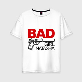 Женская футболка хлопок Oversize с принтом Плохая девочка Наташа в Курске, 100% хлопок | свободный крой, круглый ворот, спущенный рукав, длина до линии бедер
 | bad | girl | nata | natasha | девочка | имена | имя | ната | наталья | наташа