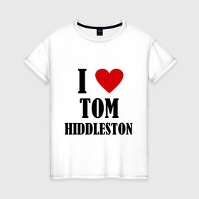 Женская футболка хлопок с принтом i love tom hiddleston в Курске, 100% хлопок | прямой крой, круглый вырез горловины, длина до линии бедер, слегка спущенное плечо | i love tom hiddleston | прикольные надписи | сердце | я люблю