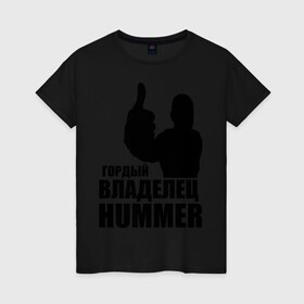 Женская футболка хлопок с принтом Гордый владелец Hummer в Курске, 100% хлопок | прямой крой, круглый вырез горловины, длина до линии бедер, слегка спущенное плечо | 