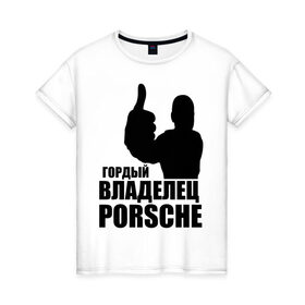 Женская футболка хлопок с принтом Гордый владелец Porsche в Курске, 100% хлопок | прямой крой, круглый вырез горловины, длина до линии бедер, слегка спущенное плечо | Тематика изображения на принте: 