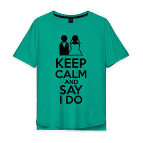 Мужская футболка хлопок Oversize с принтом Keep calm and say i do в Курске, 100% хлопок | свободный крой, круглый ворот, “спинка” длиннее передней части | 14 | 14 февраля | keep calm and say i do | любовь | молодожены