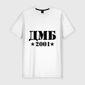 Мужская футболка премиум с принтом ДМБ 2001 в Курске, 92% хлопок, 8% лайкра | приталенный силуэт, круглый вырез ворота, длина до линии бедра, короткий рукав | Тематика изображения на принте: военный | дембель | дмб 2001