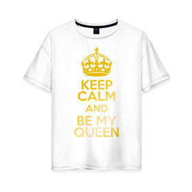 Женская футболка хлопок Oversize с принтом Keep calm and be my queen в Курске, 100% хлопок | свободный крой, круглый ворот, спущенный рукав, длина до линии бедер
 | keep calm and be my queen | для двоих 
 все | парные