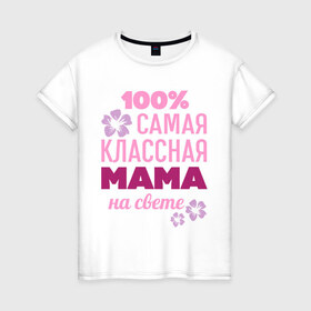 Женская футболка хлопок с принтом Классная мама в Курске, 100% хлопок | прямой крой, круглый вырез горловины, длина до линии бедер, слегка спущенное плечо | 100 | классная мама | мама | на свете | самая классная | самая классная на свете | сто процентов | цветок | цветочек