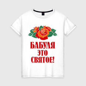 Женская футболка хлопок с принтом Бабуля - это святое в Курске, 100% хлопок | прямой крой, круглый вырез горловины, длина до линии бедер, слегка спущенное плечо | 8 марта | баба | бабуля | бабушка | девушка | идеи | подарок | розы | цветы | это святое