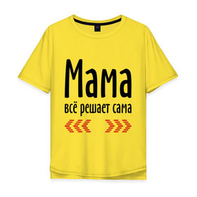 Мужская футболка хлопок Oversize с принтом Мама всё решает сама в Курске, 100% хлопок | свободный крой, круглый ворот, “спинка” длиннее передней части | идеи подарков | мама | мамка | мамуля | подарки