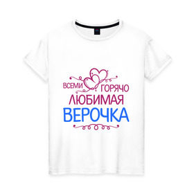 Женская футболка хлопок с принтом Всеми горячо любимая Верочка в Курске, 100% хлопок | прямой крой, круглый вырез горловины, длина до линии бедер, слегка спущенное плечо | вера | всеми горячо | любимая верочка | сердечяки | цветочки