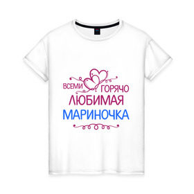 Женская футболка хлопок с принтом Всеми горячо любимая Мариночка в Курске, 100% хлопок | прямой крой, круглый вырез горловины, длина до линии бедер, слегка спущенное плечо | всеми горячо | имена | любимая мариночка | марина | подарки | сердечки | цветы
