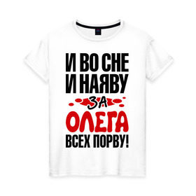 Женская футболка хлопок с принтом я за Олега всех порву в Курске, 100% хлопок | прямой крой, круглый вырез горловины, длина до линии бедер, слегка спущенное плечо | имена | имена любимых парней | олег | я за олега всех порву