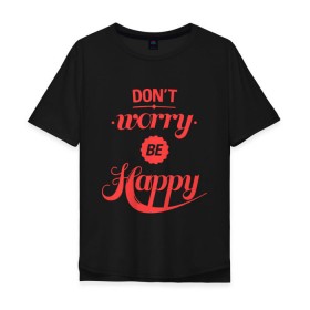 Мужская футболка хлопок Oversize с принтом Dont worry be happy в Курске, 100% хлопок | свободный крой, круглый ворот, “спинка” длиннее передней части | Тематика изображения на принте: dont worry be happy | девушкам | не волнуйтесь быть счастливым | счастье