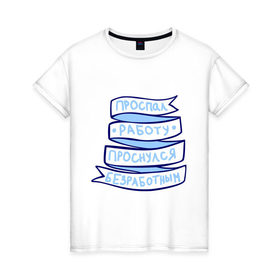 Женская футболка хлопок с принтом Проспал работу в Курске, 100% хлопок | прямой крой, круглый вырез горловины, длина до линии бедер, слегка спущенное плечо | 