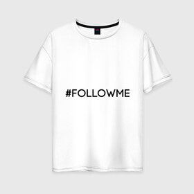Женская футболка хлопок Oversize с принтом FollowMe в Курске, 100% хлопок | свободный крой, круглый ворот, спущенный рукав, длина до линии бедер
 | followme | instagram | selfie | swag | инстаграм | селфи | следуй за мной