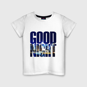 Детская футболка хлопок с принтом Good Night (спокойная ночь) в Курске, 100% хлопок | круглый вырез горловины, полуприлегающий силуэт, длина до линии бедер | city | good | lights | night | вечер | город | ночь | огни | пейзаж | спокойная