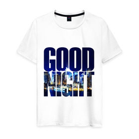 Мужская футболка хлопок с принтом Good Night (спокойная ночь) в Курске, 100% хлопок | прямой крой, круглый вырез горловины, длина до линии бедер, слегка спущенное плечо. | city | good | lights | night | вечер | город | ночь | огни | пейзаж | спокойная