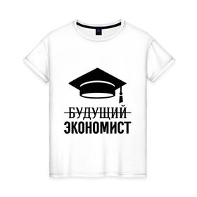 Женская футболка хлопок с принтом Будущий экономист в Курске, 100% хлопок | прямой крой, круглый вырез горловины, длина до линии бедер, слегка спущенное плечо | выпускник | студент
