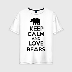 Женская футболка хлопок Oversize с принтом Keep calm and love bears в Курске, 100% хлопок | свободный крой, круглый ворот, спущенный рукав, длина до линии бедер
 | bear | calm | keep | love | любовь | медведь | сохранять | спокойствие