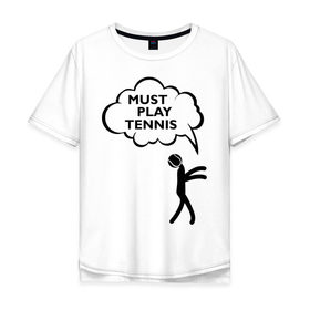 Мужская футболка хлопок Oversize с принтом Must play tennis в Курске, 100% хлопок | свободный крой, круглый ворот, “спинка” длиннее передней части | ракетка | тенис | теннис | теннисист