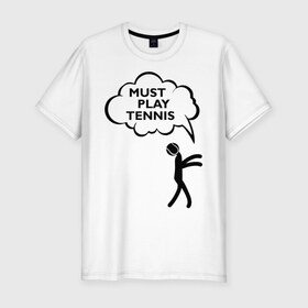 Мужская футболка премиум с принтом Must play tennis в Курске, 92% хлопок, 8% лайкра | приталенный силуэт, круглый вырез ворота, длина до линии бедра, короткий рукав | ракетка | тенис | теннис | теннисист