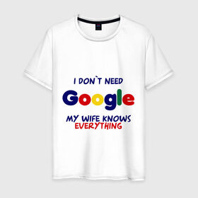 Мужская футболка хлопок с принтом I don`t need Google в Курске, 100% хлопок | прямой крой, круглый вырез горловины, длина до линии бедер, слегка спущенное плечо. | i don t need google | женатым | моя жена знает все | муж | подарок | приколы