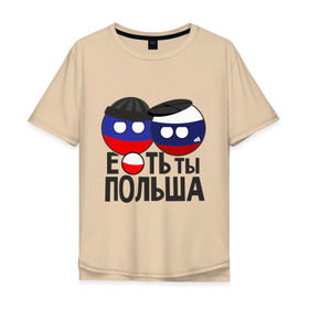 Мужская футболка хлопок Oversize с принтом Е...ть ты Польша в Курске, 100% хлопок | свободный крой, круглый ворот, “спинка” длиннее передней части | country balls | гопники | кантри болс | мемы | польша | приколы | россия | страны
