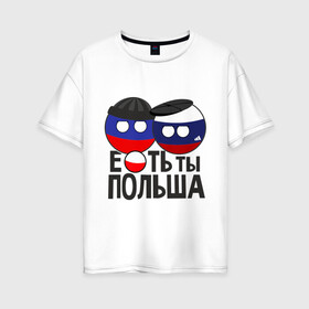 Женская футболка хлопок Oversize с принтом Е ть ты Польша в Курске, 100% хлопок | свободный крой, круглый ворот, спущенный рукав, длина до линии бедер
 | country balls | гопники | кантри болс | мемы | польша | приколы | россия | страны