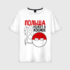 Женская футболка хлопок Oversize с принтом Польша может в космос в Курске, 100% хлопок | свободный крой, круглый ворот, спущенный рукав, длина до линии бедер
 | интернет приколы | кантри болс | космос | мемы | польша | россия | страны