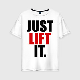 Женская футболка хлопок Oversize с принтом Just lift it (Просто подними ее) в Курске, 100% хлопок | свободный крой, круглый ворот, спущенный рукав, длина до линии бедер
 | it | just | lift | подними | просто