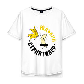 Мужская футболка хлопок Oversize с принтом Юлькин стриптизер в Курске, 100% хлопок | свободный крой, круглый ворот, “спинка” длиннее передней части | банан