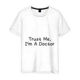Мужская футболка хлопок с принтом Trust me, I`m A Doctor в Курске, 100% хлопок | прямой крой, круглый вырез горловины, длина до линии бедер, слегка спущенное плечо. | 