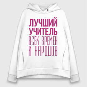 Женское худи Oversize хлопок с принтом Лучший учитель в Курске, френч-терри — 70% хлопок, 30% полиэстер. Мягкий теплый начес внутри —100% хлопок | боковые карманы, эластичные манжеты и нижняя кромка, капюшон на магнитной кнопке | лучший учитель | преподаватель | учитель | школа