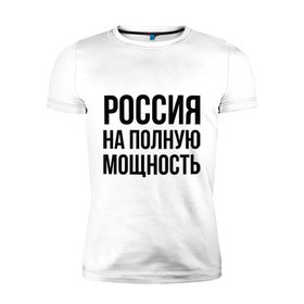 Мужская футболка премиум с принтом Россия на полную мощность в Курске, 92% хлопок, 8% лайкра | приталенный силуэт, круглый вырез ворота, длина до линии бедра, короткий рукав | диета | россия | санкции | худеюнасанкциях