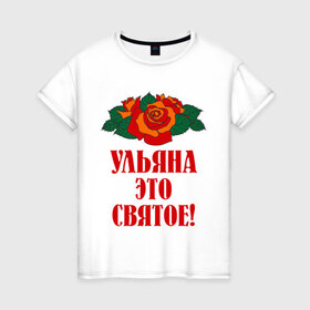 Женская футболка хлопок с принтом Ульяна - это святое в Курске, 100% хлопок | прямой крой, круглый вырез горловины, длина до линии бедер, слегка спущенное плечо | розы | святое | ульяна | ульяна   это святое | цветы
