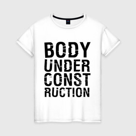 Женская футболка хлопок с принтом Body under construction в Курске, 100% хлопок | прямой крой, круглый вырез горловины, длина до линии бедер, слегка спущенное плечо | body under construction | спорт | тело