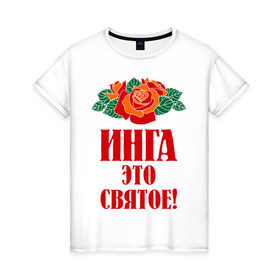 Женская футболка хлопок с принтом Инга - это святое в Курске, 100% хлопок | прямой крой, круглый вырез горловины, длина до линии бедер, слегка спущенное плечо | букет | инга | роза | святое | цветок