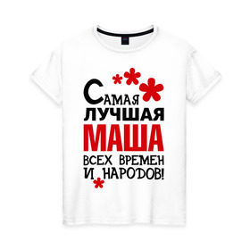 Женская футболка хлопок с принтом Самая лучшая Маша в Курске, 100% хлопок | прямой крой, круглый вырез горловины, длина до линии бедер, слегка спущенное плечо | времен | лучшая | мария | маша | народов | самая