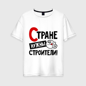 Женская футболка хлопок Oversize с принтом Стране нужны строители в Курске, 100% хлопок | свободный крой, круглый ворот, спущенный рукав, длина до линии бедер
 | профессия | специалист | специальность | страна | стране нужны | строитель